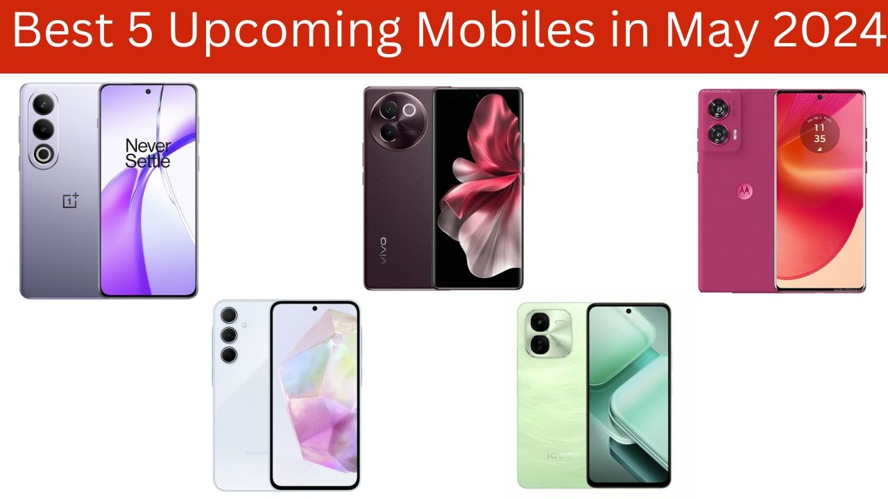 Best 5 Upcoming Mobiles in May 2024